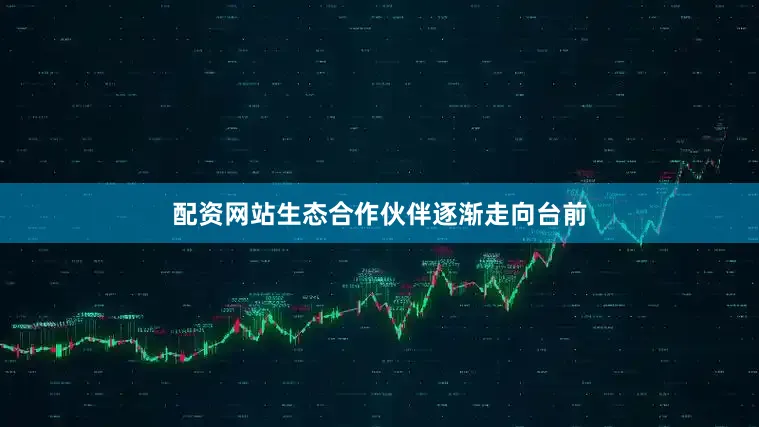 配资网站生态合作伙伴逐渐走向台前