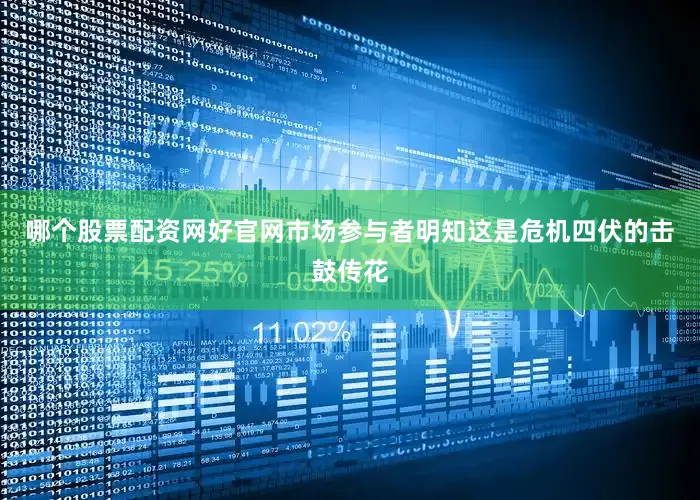 哪个股票配资网好官网市场参与者明知这是危机四伏的击鼓传花