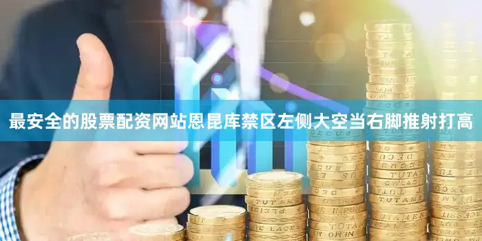 最安全的股票配资网站恩昆库禁区左侧大空当右脚推射打高