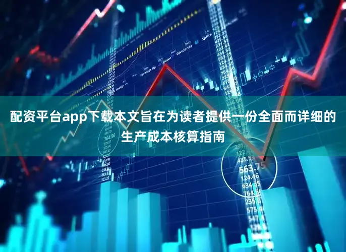配资平台app下载本文旨在为读者提供一份全面而详细的生产成本核算指南