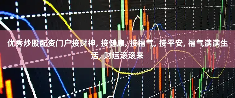 优秀炒股配资门户接财神, 接健康, 接福气, 接平安, 福气满满生活, 财运滚滚来