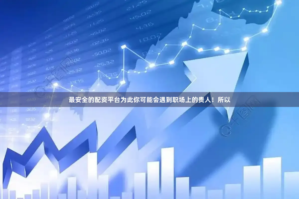 最安全的配资平台为此你可能会遇到职场上的贵人！所以