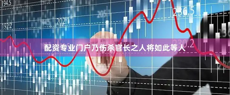 配资专业门户乃伤杀官长之人将如此等人