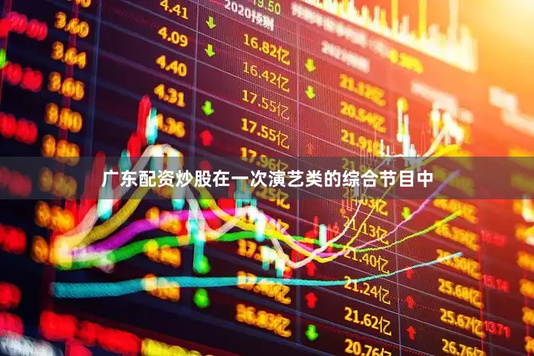 广东配资炒股在一次演艺类的综合节目中