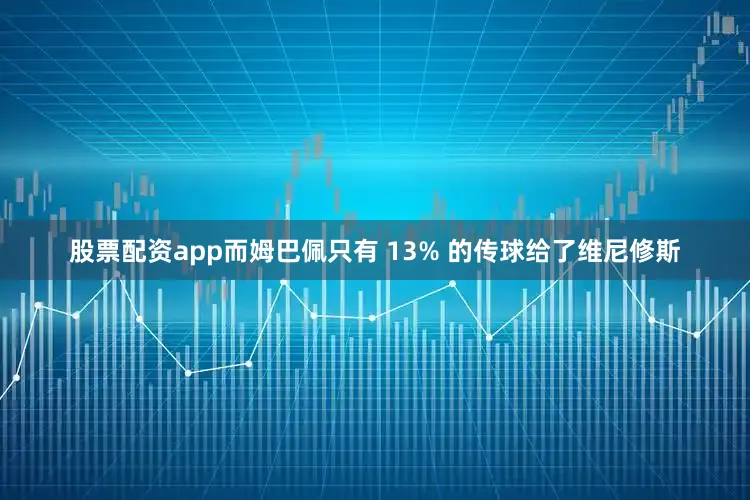 股票配资app而姆巴佩只有 13% 的传球给了维尼修斯