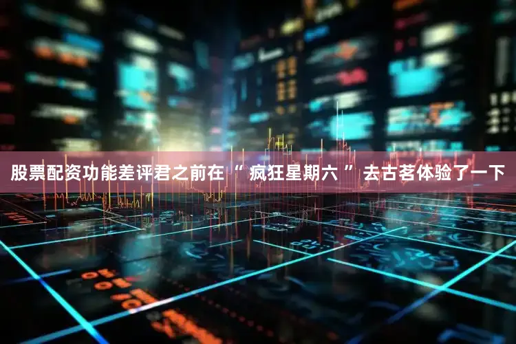 股票配资功能差评君之前在 “ 疯狂星期六 ” 去古茗体验了一下