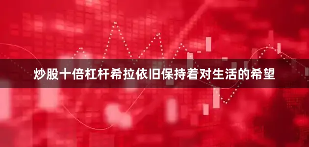 炒股十倍杠杆希拉依旧保持着对生活的希望