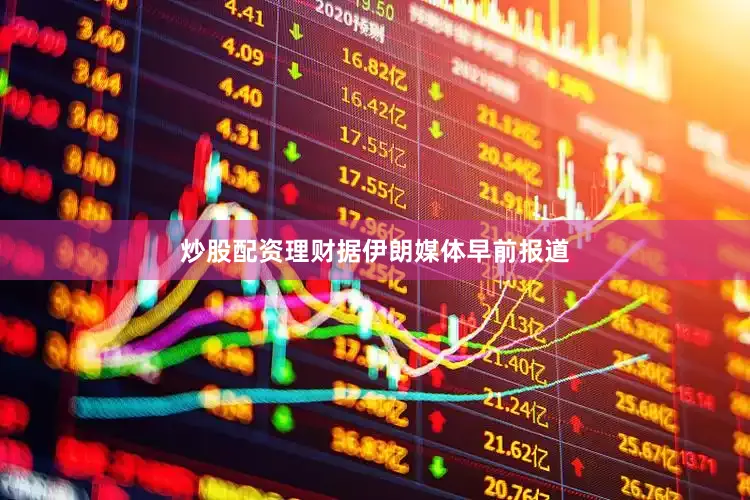炒股配资理财　　据伊朗媒体早前报道