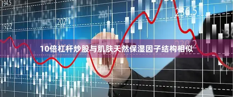 10倍杠杆炒股与肌肤天然保湿因子结构相似