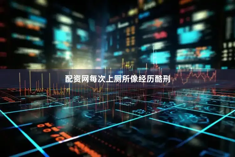 配资网每次上厕所像经历酷刑