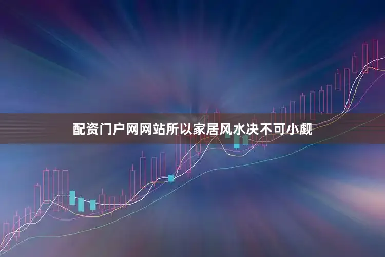 配资门户网网站所以家居风水决不可小觑