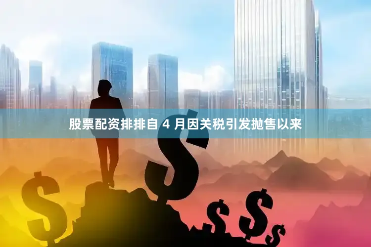 股票配资排排　　自 4 月因关税引发抛售以来