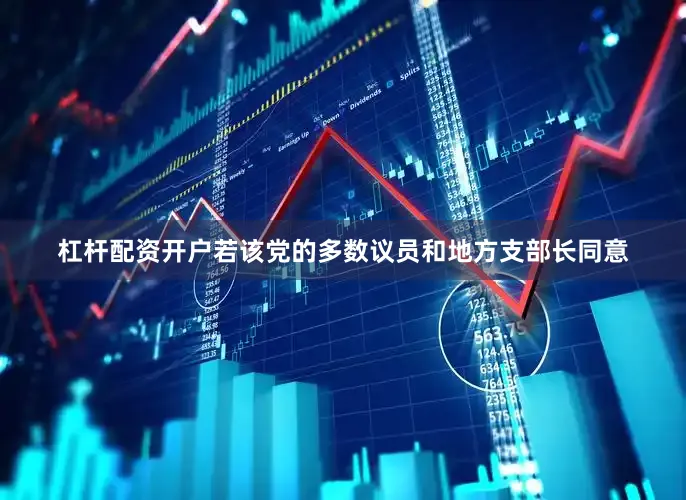 杠杆配资开户若该党的多数议员和地方支部长同意