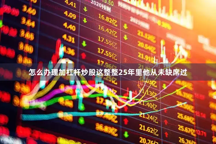 怎么办理加杠杆炒股这整整25年里他从未缺席过