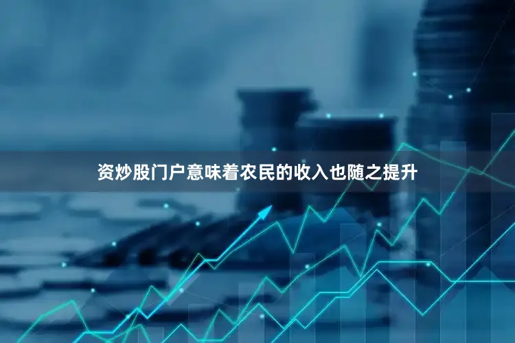 资炒股门户意味着农民的收入也随之提升