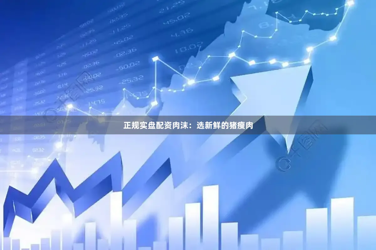 正规实盘配资肉沫：选新鲜的猪瘦肉